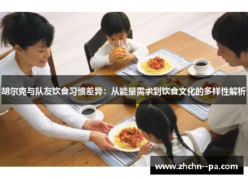 胡尔克与队友饮食习惯差异：从能量需求到饮食文化的多样性解析