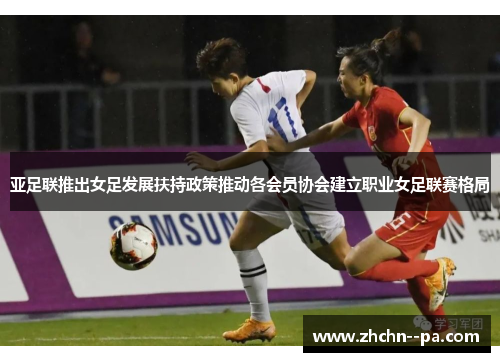 亚足联推出女足发展扶持政策推动各会员协会建立职业女足联赛格局