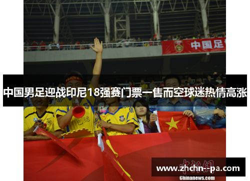 中国男足迎战印尼18强赛门票一售而空球迷热情高涨
